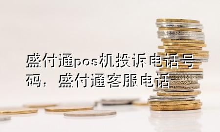 盛付通pos机投诉电话号码，盛付通客服电话