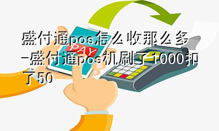 盛付通pos怎么收那么多-盛付通pos机刷了1000扣了50