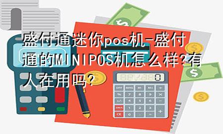 盛付通迷你pos机-盛付通的MINIPOS机怎么样?有人在用吗?